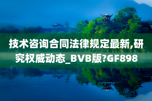 技术咨询合同法律规定最新,研究权威动态_BVB版?GF898