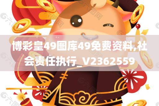 博彩皇49图库49免费资料,社会责任执行_V2362559