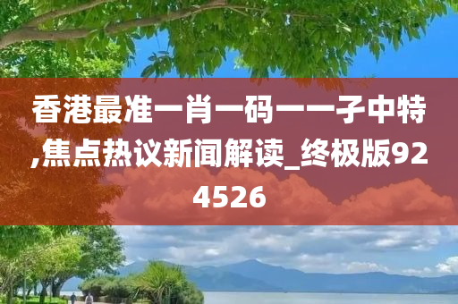 香港最准一肖一码一一孑中特,焦点热议新闻解读_终极版924526