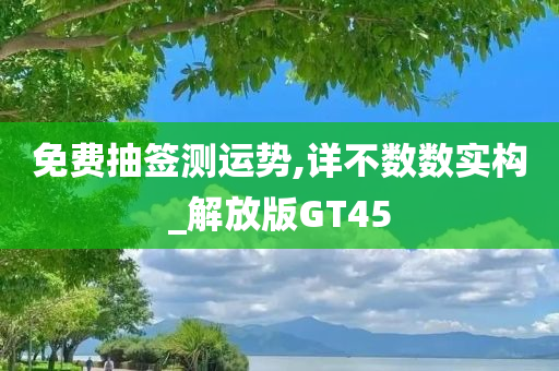 免费抽签测运势,详不数数实构_解放版GT45