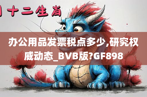 办公用品发票税点多少,研究权威动态_BVB版?GF898