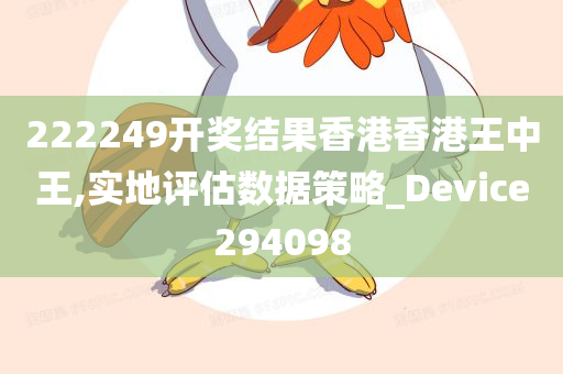 222249开奖结果香港香港王中王,实地评估数据策略_Device294098