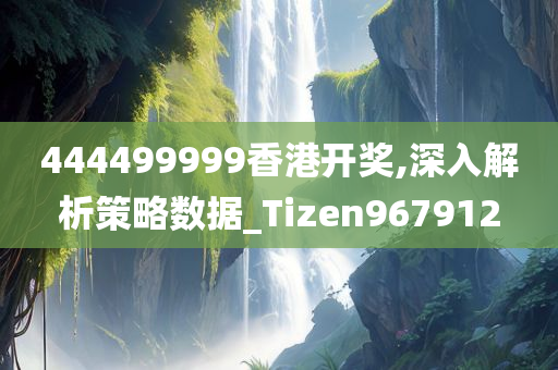 444499999香港开奖,深入解析策略数据_Tizen967912