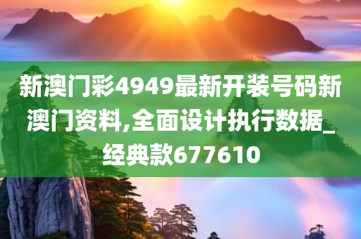 新澳门彩4949最新开装号码新澳门资料,全面设计执行数据_经典款677610