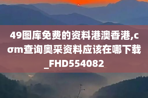 49图库免费的资料港澳香港,cσm查询奥采资料应该在哪下载_FHD554082