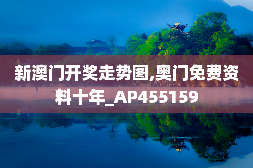 新澳门开奖走势图,奥门免费资料十年_AP455159