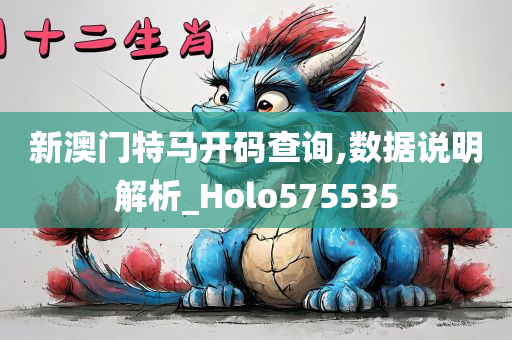 新澳门特马开码查询,数据说明解析_Holo575535