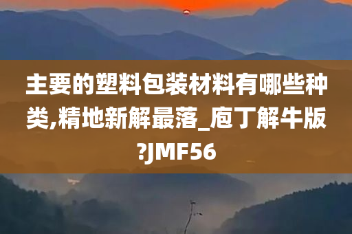 主要的塑料包装材料有哪些种类,精地新解最落_庖丁解牛版?JMF56