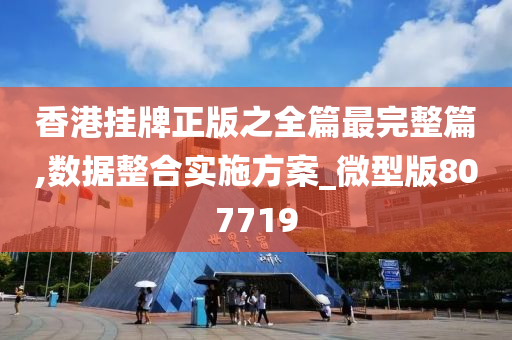 香港挂牌正版之全篇最完整篇,数据整合实施方案_微型版807719