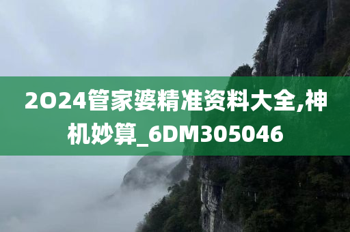 2O24管家婆精准资料大全,神机妙算_6DM305046