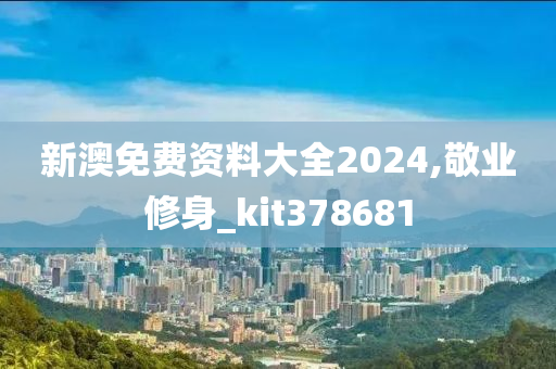 新澳免费资料大全2024,敬业修身_kit378681