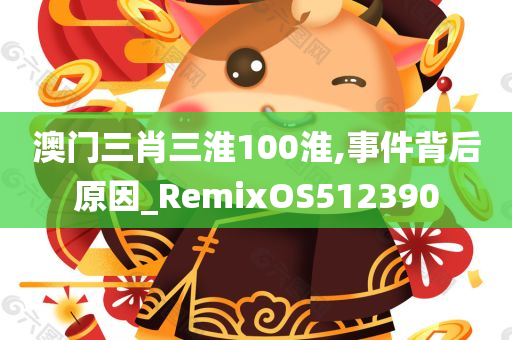 澳门三肖三淮100淮,事件背后原因_RemixOS512390