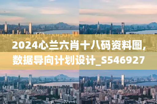 2024心兰六肖十八码资料图,数据导向计划设计_S546927