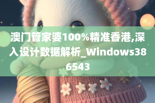 澳门管家婆100%精准香港,深入设计数据解析_Windows386543