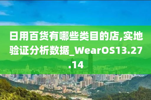 日用百货有哪些类目的店,实地验证分析数据_WearOS13.27.14