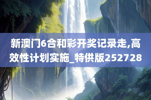 新澳门6合和彩开奖记录走,高效性计划实施_特供版252728