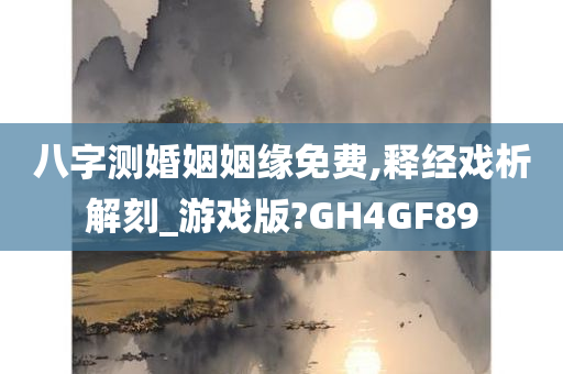 八字测婚姻姻缘免费,释经戏析解刻_游戏版?GH4GF89