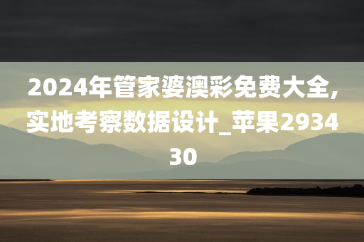 2024年管家婆澳彩免费大全,实地考察数据设计_苹果293430