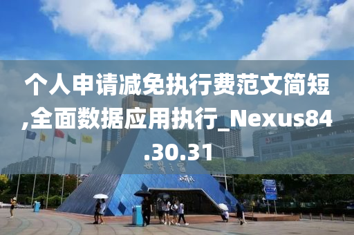 个人申请减免执行费范文简短,全面数据应用执行_Nexus84.30.31