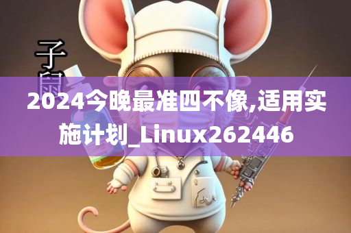 2024今晚最准四不像,适用实施计划_Linux262446