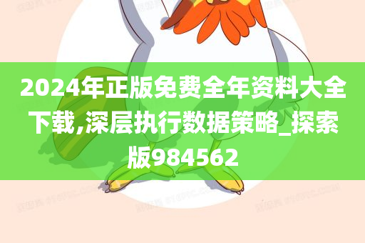 2024年正版免费全年资料大全下载,深层执行数据策略_探索版984562