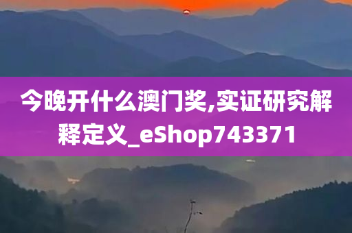 今晚开什么澳门奖,实证研究解释定义_eShop743371