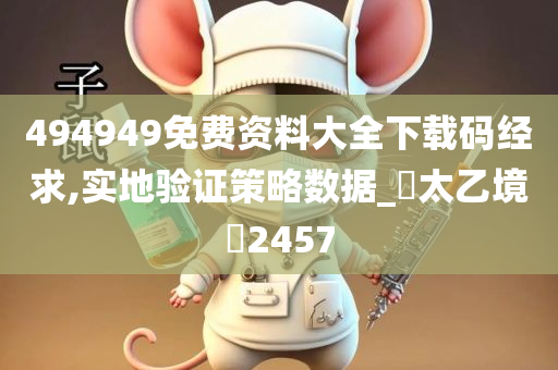 494949免费资料大全下载码经求,实地验证策略数据_‌太乙境‌2457