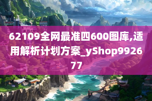 62109全网最准四600图库,适用解析计划方案_yShop992677