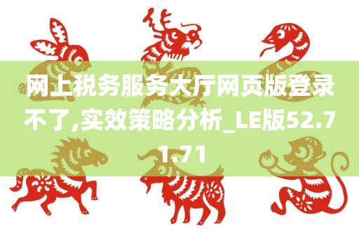 网上税务服务大厅网页版登录不了,实效策略分析_LE版52.71.71