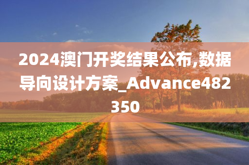 2024澳门开奖结果公布,数据导向设计方案_Advance482350