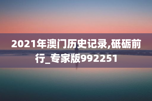 2021年澳门历史记录,砥砺前行_专家版992251