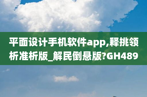 平面设计手机软件app,释挑领析准析版_解民倒悬版?GH489