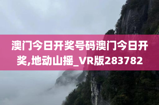 澳门今日开奖号码澳门今日开奖,地动山摇_VR版283782