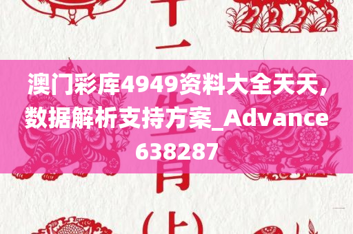 澳门彩库4949资料大全天天,数据解析支持方案_Advance638287