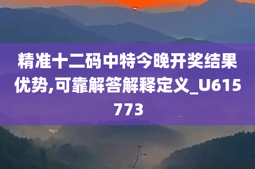 精准十二码中特今晚开奖结果优势,可靠解答解释定义_U615773