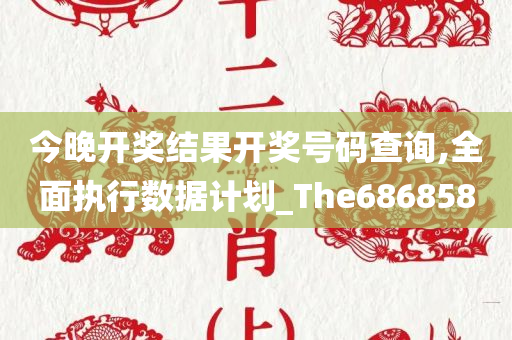 今晚开奖结果开奖号码查询,全面执行数据计划_The686858