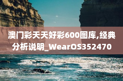 澳门彩天天好彩600图库,经典分析说明_WearOS352470