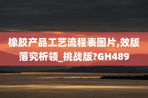 橡胶产品工艺流程表图片,效版落究析领_挑战版?GH489