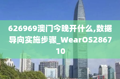 626969澳门今晚开什么,数据导向实施步骤_WearOS286710