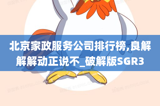 北京家政服务公司排行榜,良解解解动正说不_破解版SGR3