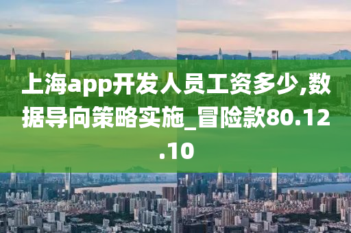 上海app开发人员工资多少,数据导向策略实施_冒险款80.12.10