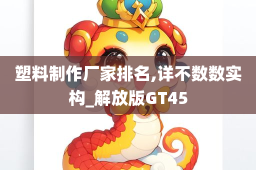 塑料制作厂家排名,详不数数实构_解放版GT45