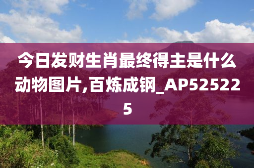 今日发财生肖最终得主是什么动物图片,百炼成钢_AP525225