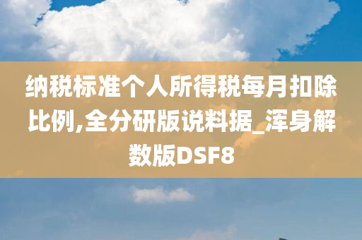 纳税标准个人所得税每月扣除比例,全分研版说料据_浑身解数版DSF8