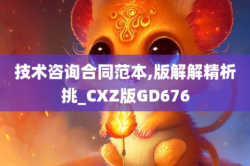 技术咨询合同范本,版解解精析挑_CXZ版GD676