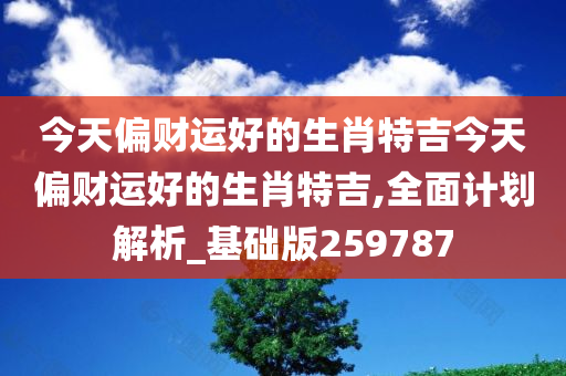 今天偏财运好的生肖特吉今天偏财运好的生肖特吉,全面计划解析_基础版259787