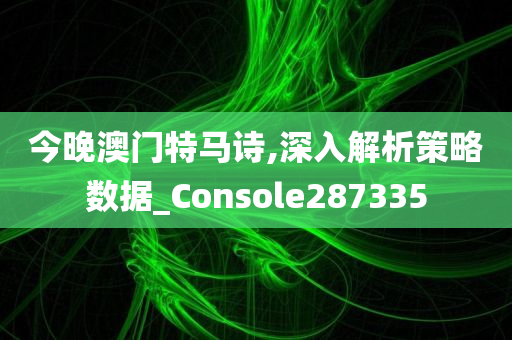 今晚澳门特马诗,深入解析策略数据_Console287335