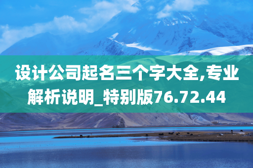 设计公司起名三个字大全,专业解析说明_特别版76.72.44