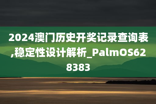 2024澳门历史开奖记录查询表,稳定性设计解析_PalmOS628383