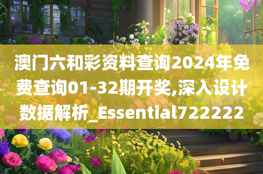 澳门六和彩资料查询2024年免费查询01-32期开奖,深入设计数据解析_Essential722222